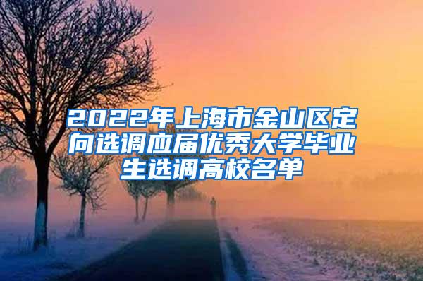 2022年上海市金山区定向选调应届优秀大学毕业生选调高校名单