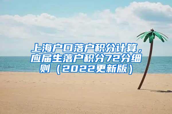 上海户口落户积分计算，应届生落户积分72分细则（2022更新版）