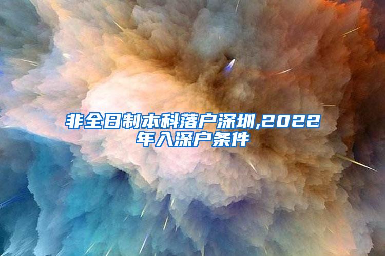 非全日制本科落户深圳,2022年入深户条件