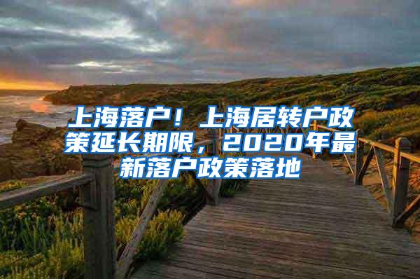 上海落户！上海居转户政策延长期限，2020年最新落户政策落地