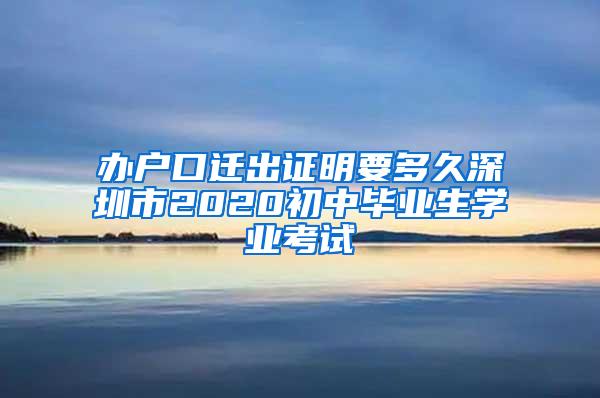办户口迁出证明要多久深圳市2020初中毕业生学业考试