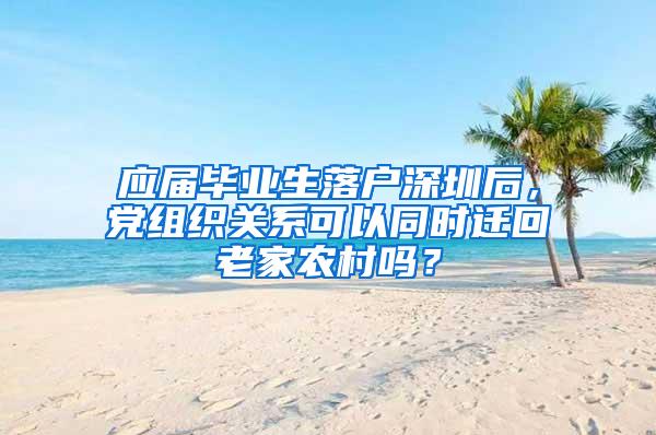 应届毕业生落户深圳后，党组织关系可以同时迁回老家农村吗？
