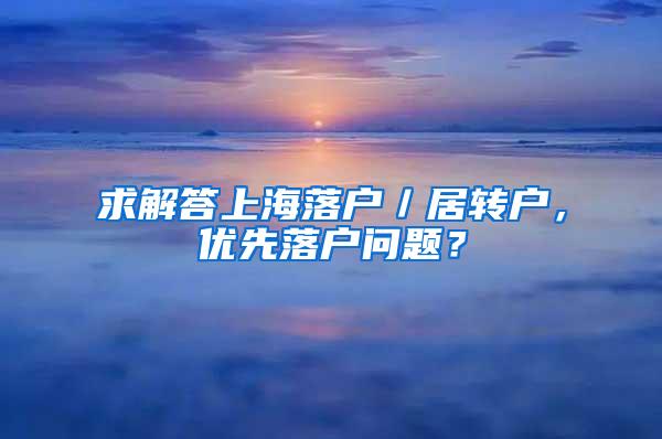 求解答上海落户／居转户，优先落户问题？