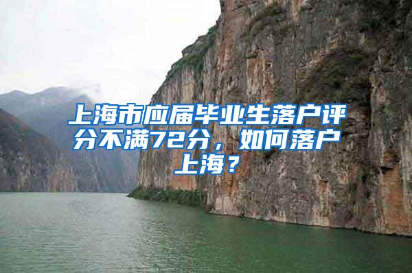上海市应届毕业生落户评分不满72分，如何落户上海？