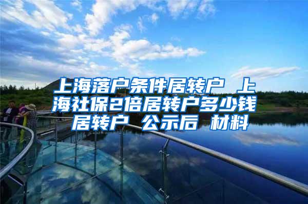 上海落户条件居转户 上海社保2倍居转户多少钱 居转户 公示后 材料