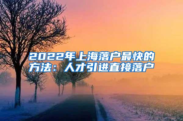 2022年上海落户最快的方法：人才引进直接落户