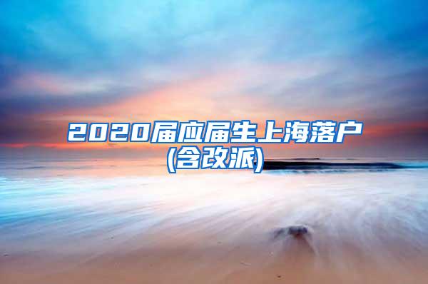 2020届应届生上海落户(含改派)