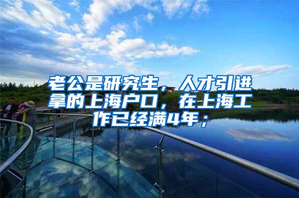 老公是研究生，人才引进拿的上海户口，在上海工作已经满4年；