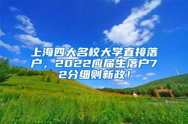 上海四大名校大学直接落户，2022应届生落户72分细则新政！