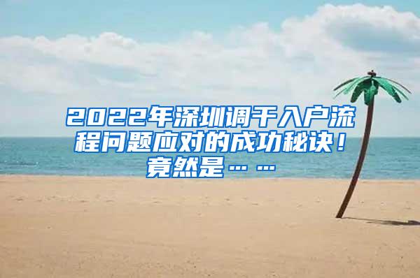 2022年深圳调干入户流程问题应对的成功秘诀！竟然是……