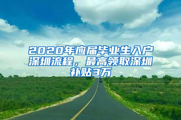 2020年应届毕业生入户深圳流程，最高领取深圳补贴3万