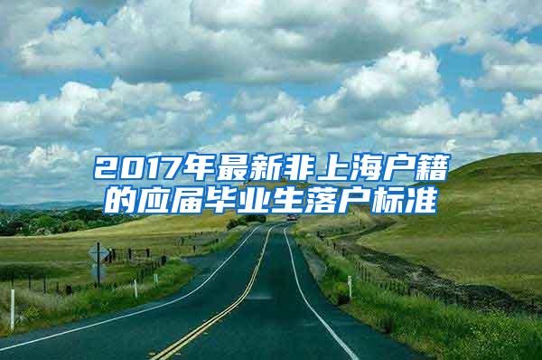 2017年最新非上海户籍的应届毕业生落户标准