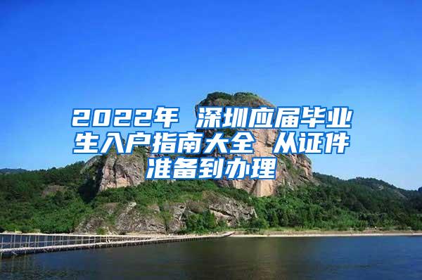 2022年 深圳应届毕业生入户指南大全 从证件准备到办理