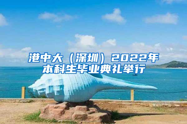 港中大（深圳）2022年本科生毕业典礼举行