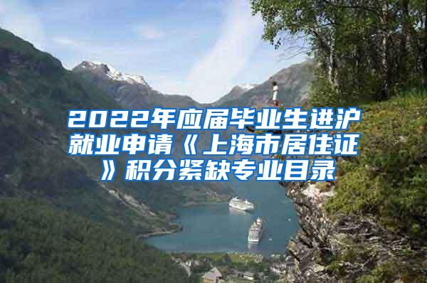2022年应届毕业生进沪就业申请《上海市居住证》积分紧缺专业目录