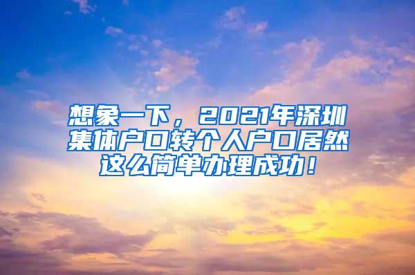 想象一下，2021年深圳集体户口转个人户口居然这么简单办理成功！