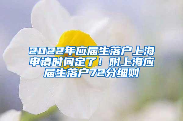 2022年应届生落户上海申请时间定了！附上海应届生落户72分细则