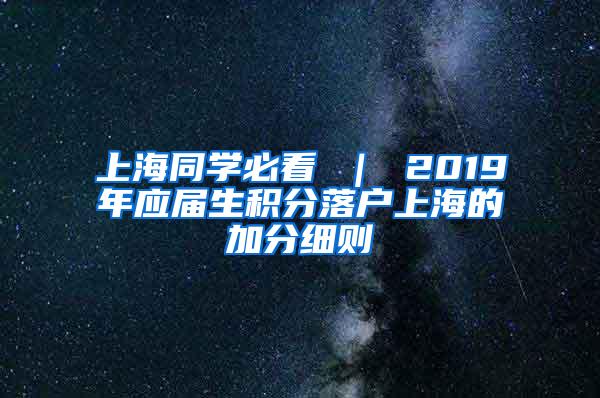 上海同学必看 ｜ 2019年应届生积分落户上海的加分细则