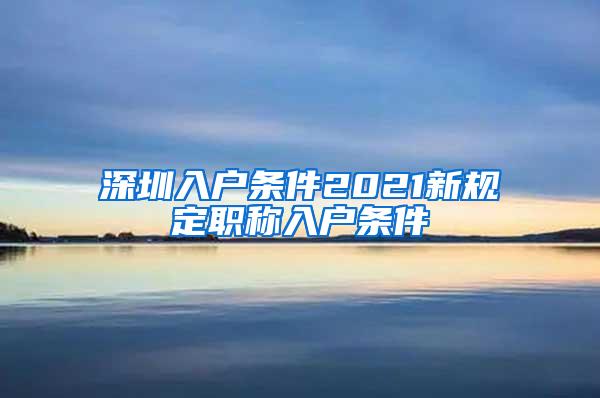 深圳入户条件2021新规定职称入户条件