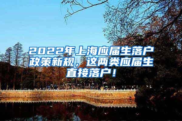 2022年上海应届生落户政策新规，这两类应届生直接落户！