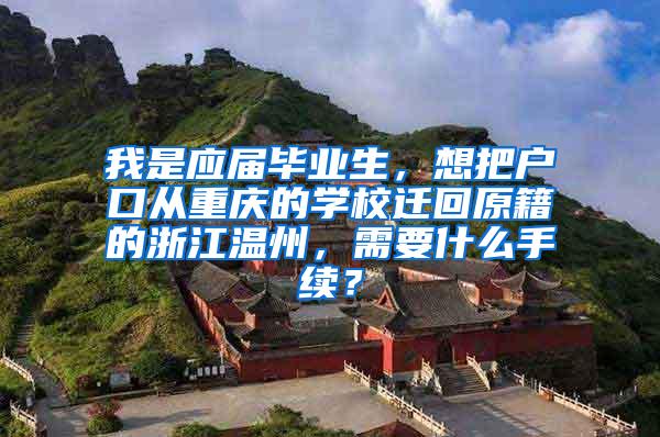 我是应届毕业生，想把户口从重庆的学校迁回原籍的浙江温州，需要什么手续？