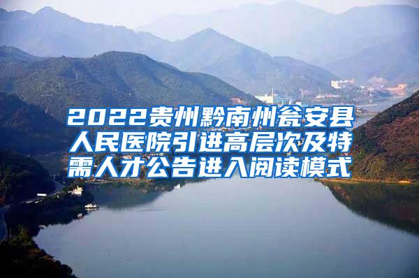 2022贵州黔南州瓮安县人民医院引进高层次及特需人才公告进入阅读模式