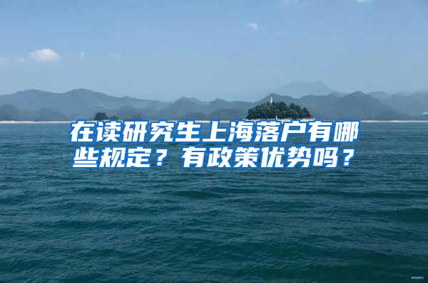 在读研究生上海落户有哪些规定？有政策优势吗？