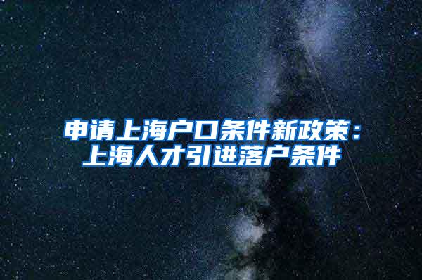 申请上海户口条件新政策：上海人才引进落户条件