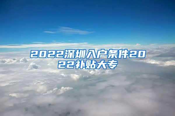 2022深圳入户条件2022补贴大专