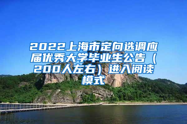2022上海市定向选调应届优秀大学毕业生公告（200人左右）进入阅读模式