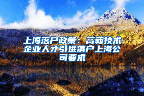 上海落户政策：高新技术企业人才引进落户上海公司要求