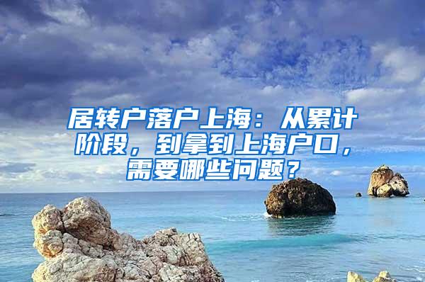 居转户落户上海：从累计阶段，到拿到上海户口，需要哪些问题？