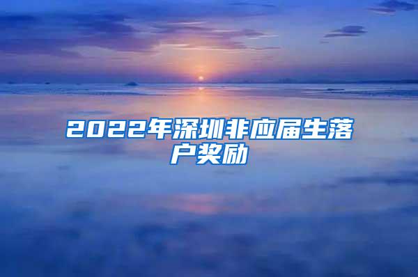 2022年深圳非应届生落户奖励