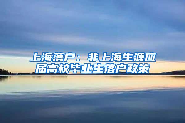 上海落户：非上海生源应届高校毕业生落户政策