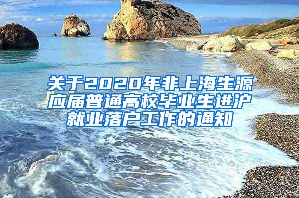 关于2020年非上海生源应届普通高校毕业生进沪就业落户工作的通知
