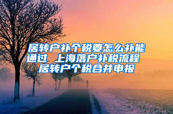 居转户补个税要怎么补能通过 上海落户补税流程 居转户个税合并申报