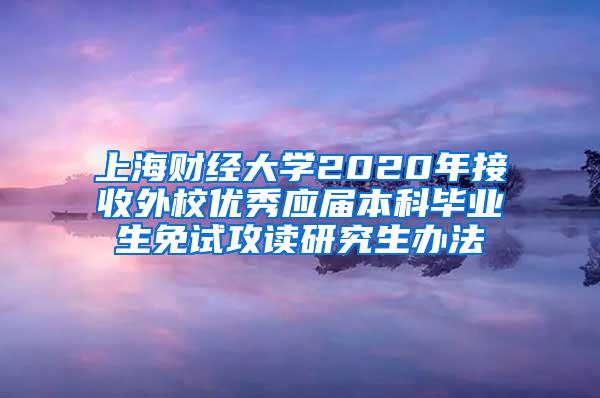 上海财经大学2020年接收外校优秀应届本科毕业生免试攻读研究生办法