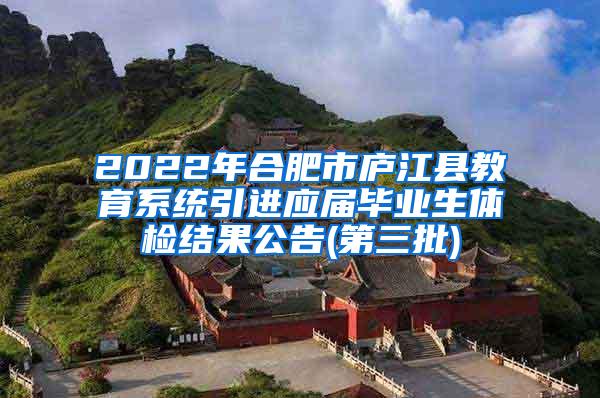 2022年合肥市庐江县教育系统引进应届毕业生体检结果公告(第三批)