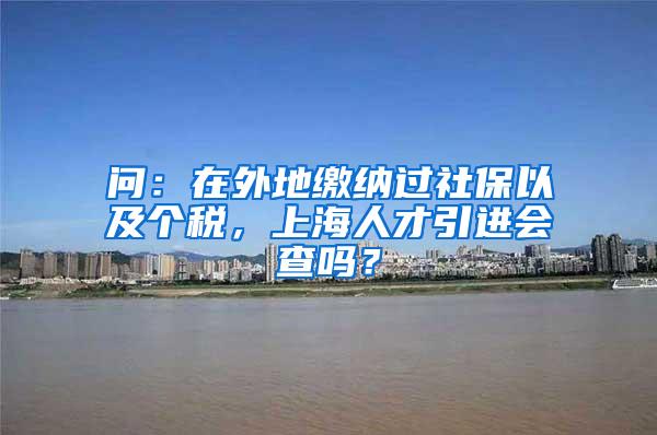 问：在外地缴纳过社保以及个税，上海人才引进会查吗？