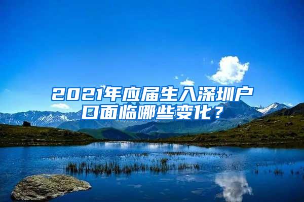 2021年应届生入深圳户口面临哪些变化？
