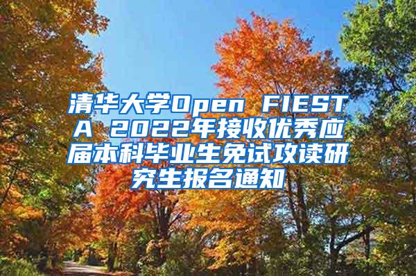 清华大学Open FIESTA 2022年接收优秀应届本科毕业生免试攻读研究生报名通知