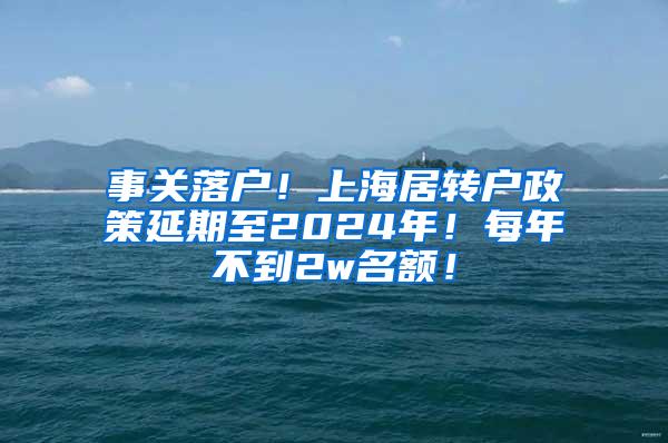 事关落户！上海居转户政策延期至2024年！每年不到2w名额！