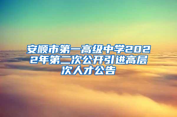 安顺市第一高级中学2022年第二次公开引进高层次人才公告