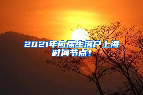 2021年应届生落户上海时间节点！