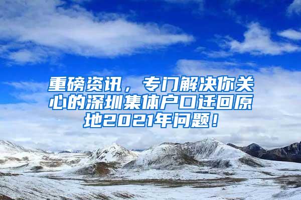 重磅资讯，专门解决你关心的深圳集体户口迁回原地2021年问题！