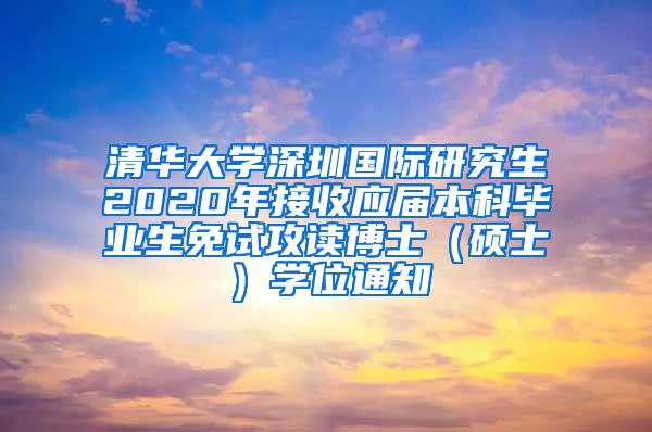 清华大学深圳国际研究生2020年接收应届本科毕业生免试攻读博士（硕士）学位通知