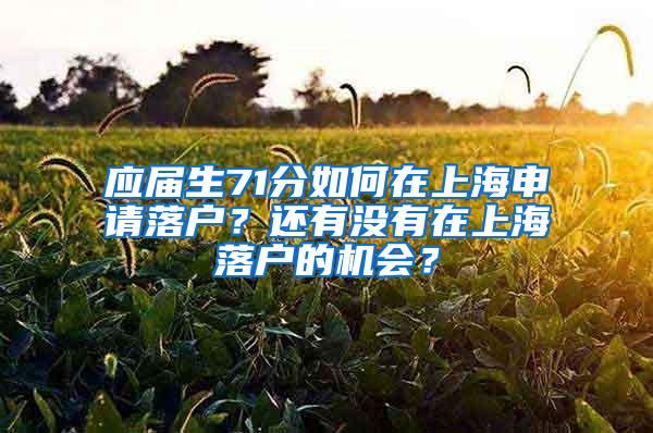 应届生71分如何在上海申请落户？还有没有在上海落户的机会？