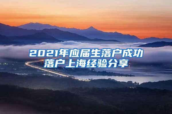 2021年应届生落户成功落户上海经验分享
