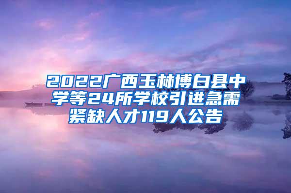 2022广西玉林博白县中学等24所学校引进急需紧缺人才119人公告