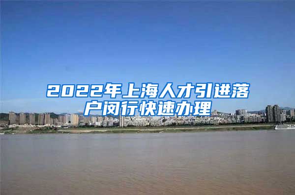 2022年上海人才引进落户闵行快速办理